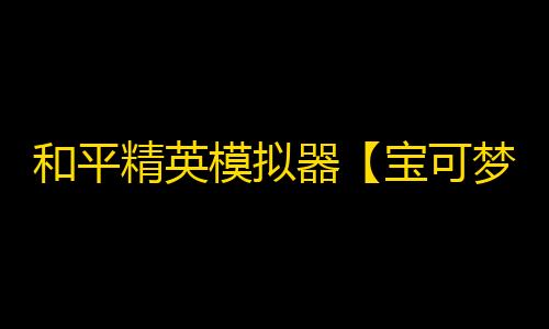 和平精英模拟器【宝可梦】辅助