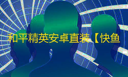 和平精英安卓直装【快鱼S直装】辅助